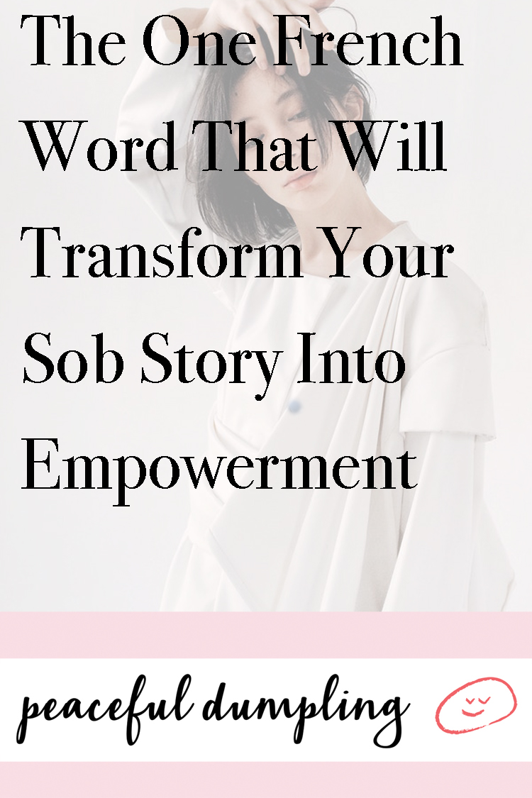 The One French Word that Will Transform Your Sob Story into Empowerment Channel French Wellness & Joie de Vivre With This One Empowering Word 