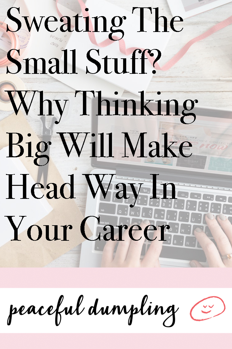 Sweating The Small Stuff? Why Thinking Big Will Make Head Way In Your Career