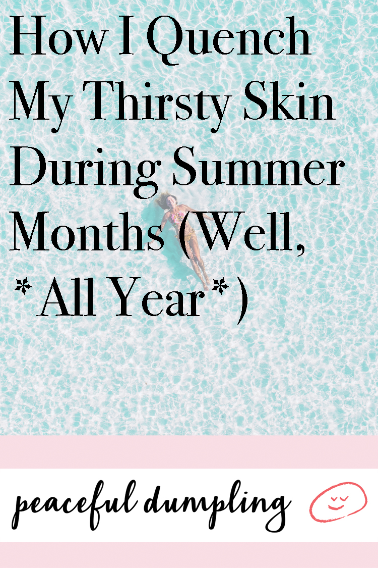 How I Quench My Thirsty Skin During Summer Months (Well, *All Year*)